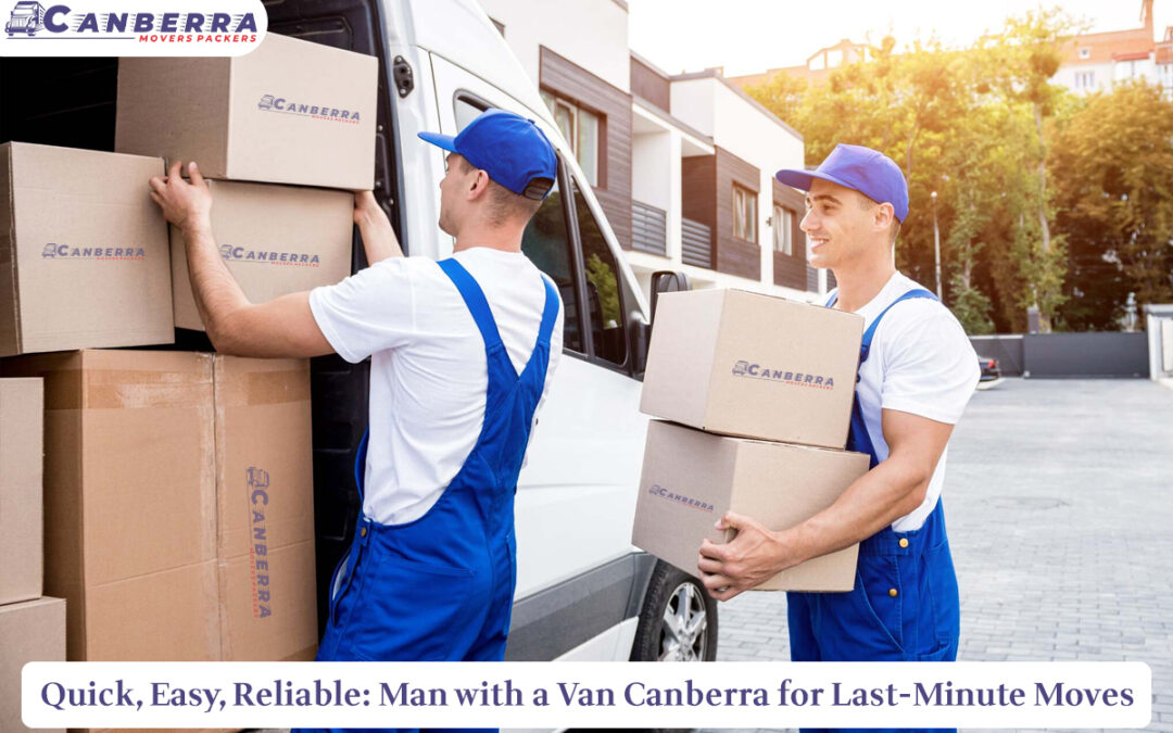 Quick, Easy, Reliable: Man with a Van Canberra for Last-Minute Moves